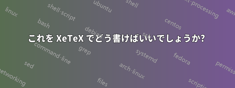 これを XeTeX でどう書けばいいでしょうか?