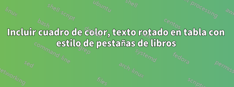 Incluir cuadro de color, texto rotado en tabla con estilo de pestañas de libros