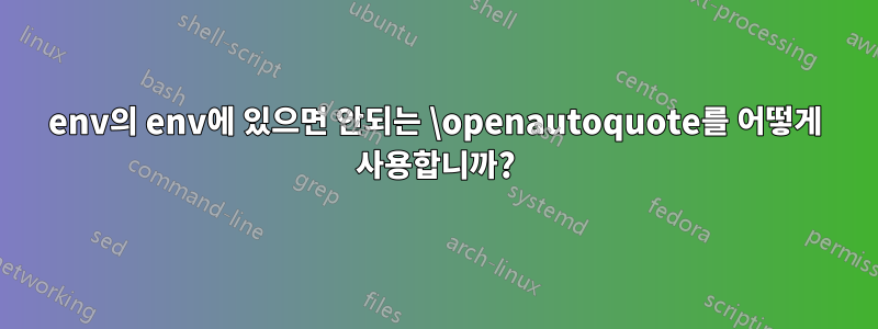 env의 env에 있으면 안되는 \openautoquote를 어떻게 사용합니까?