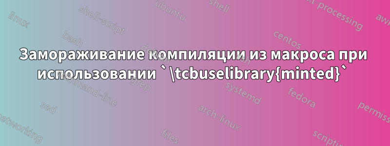 Замораживание компиляции из макроса при использовании `\tcbuselibrary{minted}`