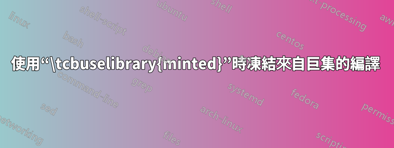 使用“\tcbuselibrary{minted}”時凍結來自巨集的編譯