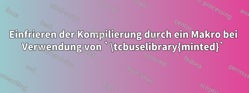 Einfrieren der Kompilierung durch ein Makro bei Verwendung von `\tcbuselibrary{minted}`