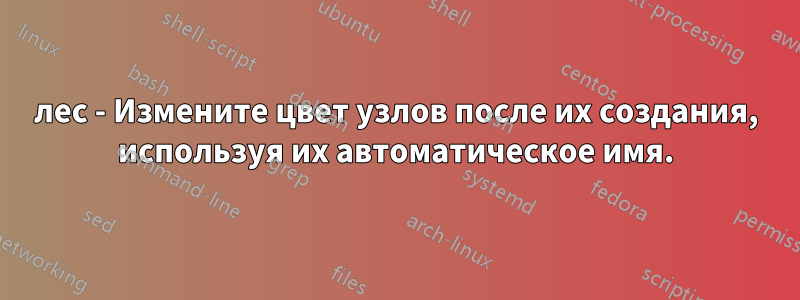 лес - Измените цвет узлов после их создания, используя их автоматическое имя.