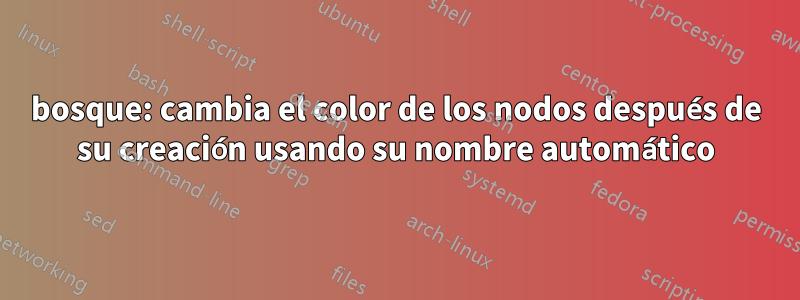 bosque: cambia el color de los nodos después de su creación usando su nombre automático