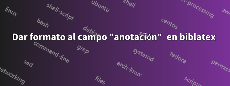 Dar formato al campo "anotación" en biblatex