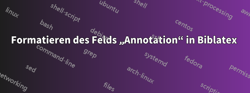 Formatieren des Felds „Annotation“ in Biblatex