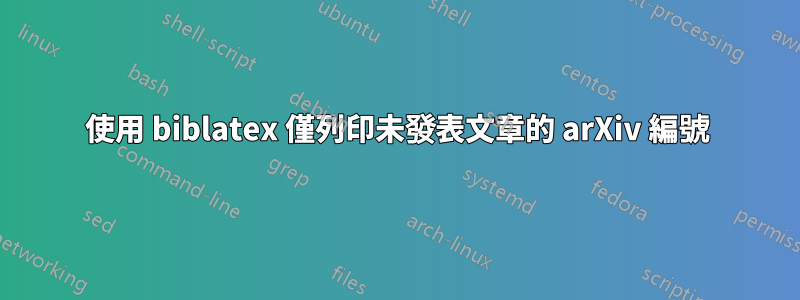 使用 biblatex 僅列印未發表文章的 arXiv 編號