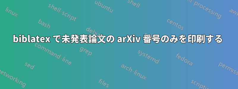 biblatex で未発表論文の arXiv 番号のみを印刷する