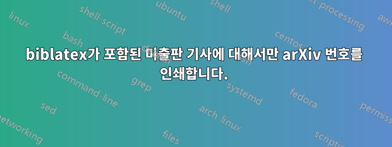 biblatex가 포함된 미출판 기사에 대해서만 arXiv 번호를 인쇄합니다.