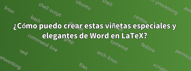 ¿Cómo puedo crear estas viñetas especiales y elegantes de Word en LaTeX?