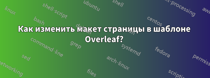 Как изменить макет страницы в шаблоне Overleaf?