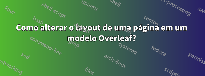 Como alterar o layout de uma página em um modelo Overleaf?