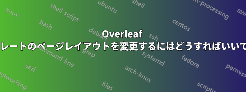 Overleaf テンプレートのページレイアウトを変更するにはどうすればいいですか?