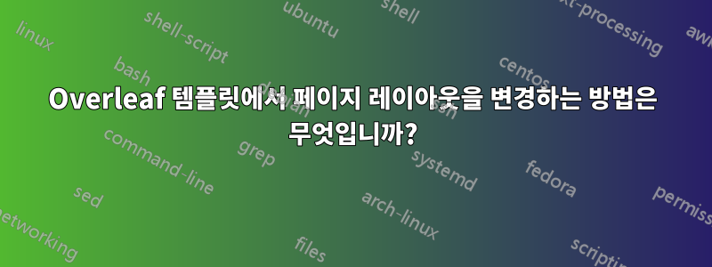 Overleaf 템플릿에서 페이지 레이아웃을 변경하는 방법은 무엇입니까?