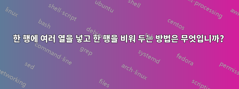 한 행에 여러 열을 넣고 한 행을 비워 두는 방법은 무엇입니까?