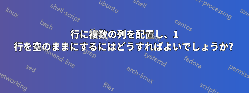 1 行に複数の列を配置し、1 行を空のままにするにはどうすればよいでしょうか?