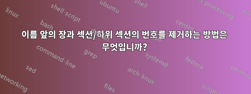 이름 앞의 장과 섹션/하위 섹션의 번호를 제거하는 방법은 무엇입니까?