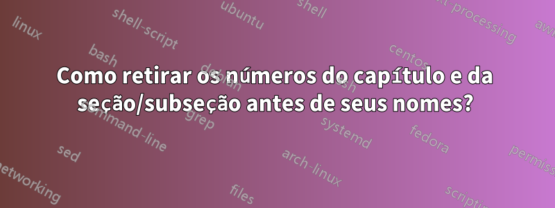 Como retirar os números do capítulo e da seção/subseção antes de seus nomes?