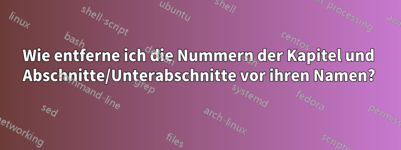 Wie entferne ich die Nummern der Kapitel und Abschnitte/Unterabschnitte vor ihren Namen?