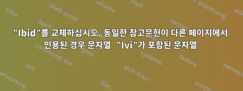 "Ibid"를 교체하십시오. 동일한 참고문헌이 다른 페이지에서 인용된 경우 문자열 "Ivi"가 포함된 문자열