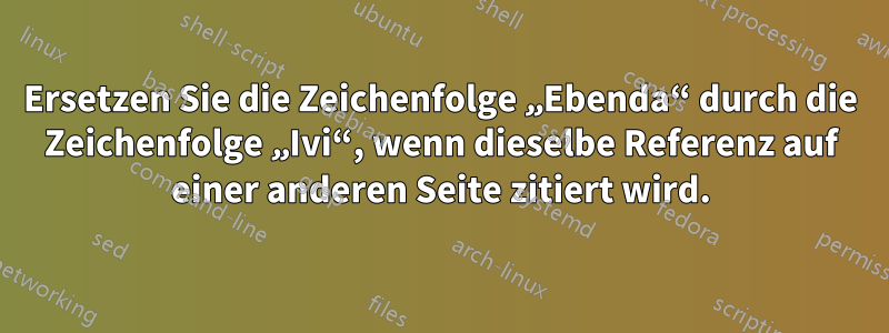 Ersetzen Sie die Zeichenfolge „Ebenda“ durch die Zeichenfolge „Ivi“, wenn dieselbe Referenz auf einer anderen Seite zitiert wird.