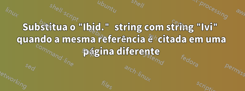 Substitua o "Ibid." string com string "Ivi" quando a mesma referência é citada em uma página diferente