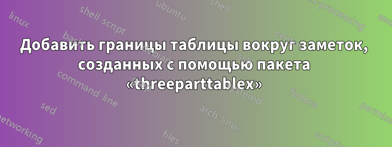 Добавить границы таблицы вокруг заметок, созданных с помощью пакета «threeparttablex»