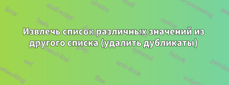 Извлечь список различных значений из другого списка (удалить дубликаты)