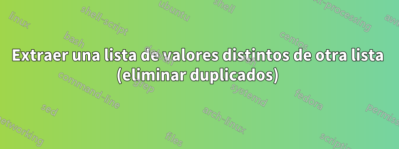 Extraer una lista de valores distintos de otra lista (eliminar duplicados)