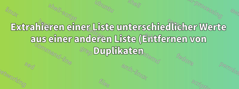 Extrahieren einer Liste unterschiedlicher Werte aus einer anderen Liste (Entfernen von Duplikaten)