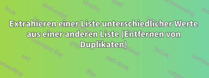 Extrahieren einer Liste unterschiedlicher Werte aus einer anderen Liste (Entfernen von Duplikaten)