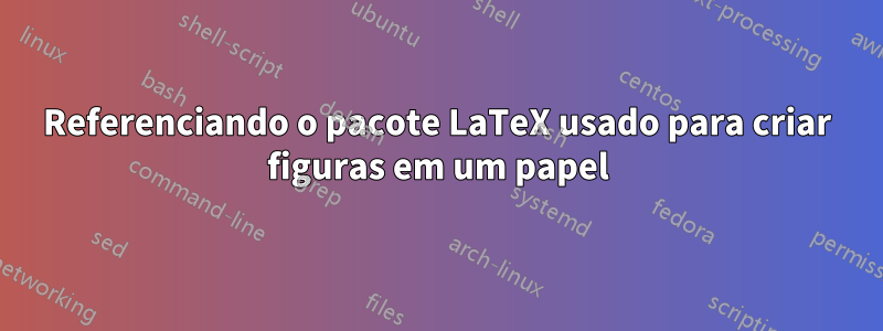 Referenciando o pacote LaTeX usado para criar figuras em um papel