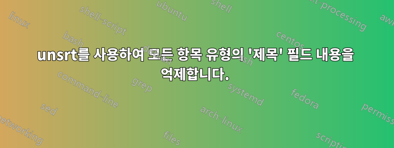 unsrt를 사용하여 모든 항목 유형의 '제목' 필드 내용을 억제합니다.