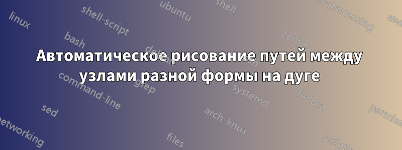 Автоматическое рисование путей между узлами разной формы на дуге