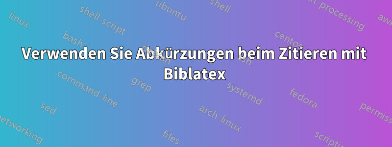 Verwenden Sie Abkürzungen beim Zitieren mit Biblatex