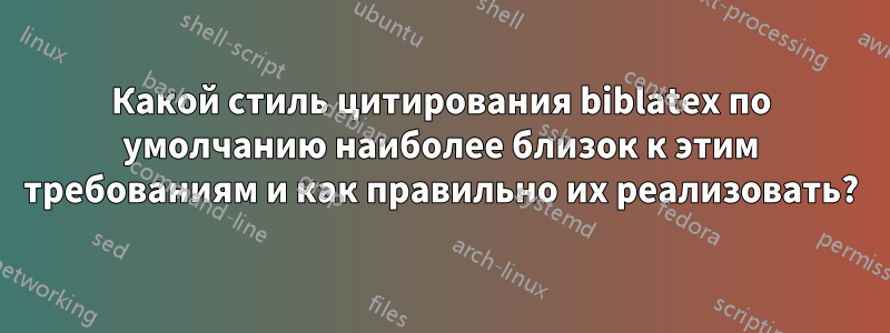 Какой стиль цитирования biblatex по умолчанию наиболее близок к этим требованиям и как правильно их реализовать?