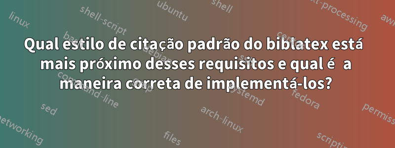 Qual estilo de citação padrão do biblatex está mais próximo desses requisitos e qual é a maneira correta de implementá-los?