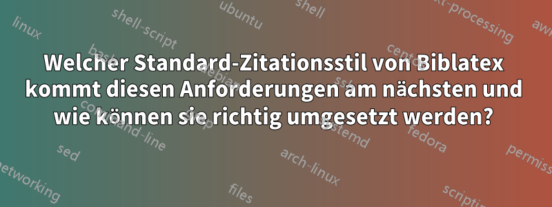 Welcher Standard-Zitationsstil von Biblatex kommt diesen Anforderungen am nächsten und wie können sie richtig umgesetzt werden?