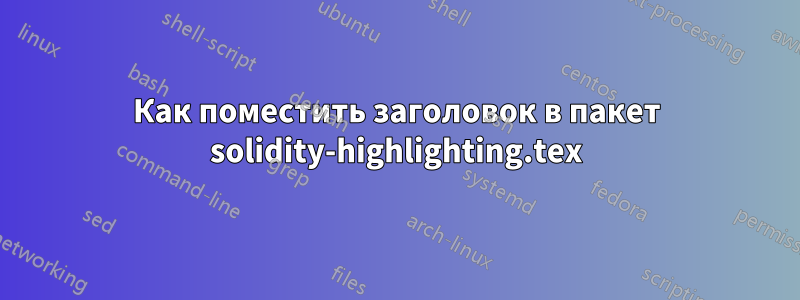 Как поместить заголовок в пакет solidity-highlighting.tex