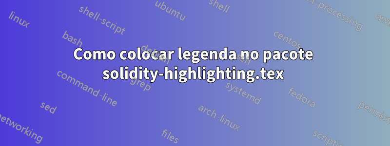 Como colocar legenda no pacote solidity-highlighting.tex