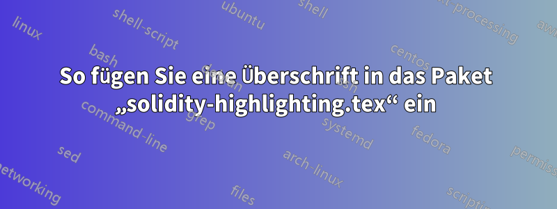 So fügen Sie eine Überschrift in das Paket „solidity-highlighting.tex“ ein