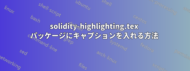 solidity-highlighting.tex パッケージにキャプションを入れる方法