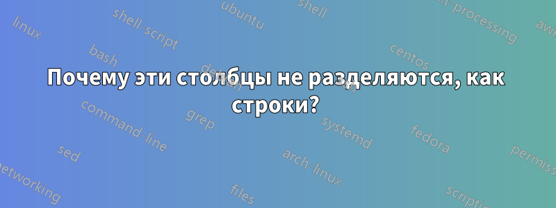 Почему эти столбцы не разделяются, как строки?