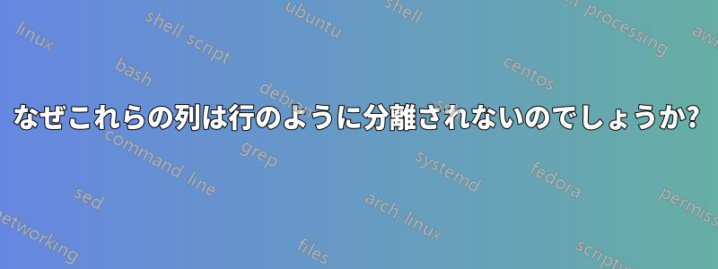 なぜこれらの列は行のように分離されないのでしょうか?