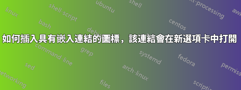 如何插入具有嵌入連結的圖標，該連結會在新選項卡中打開