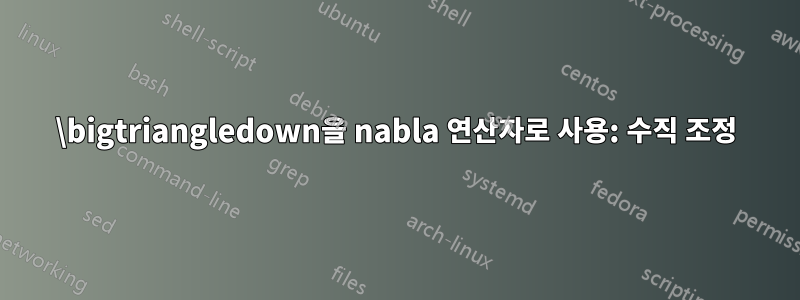 \bigtriangledown을 nabla 연산자로 사용: 수직 조정