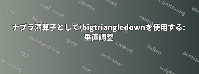 ナブラ演算子として\bigtriangledownを使用する: 垂直調整