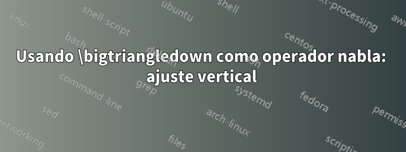 Usando \bigtriangledown como operador nabla: ajuste vertical