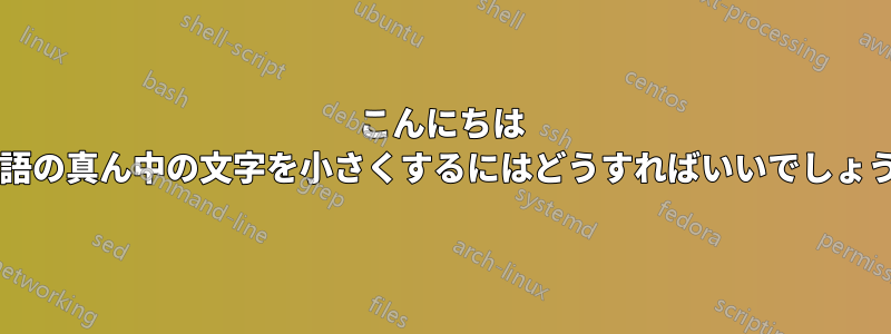 こんにちは 頭字語の真ん中の文字を小さくするにはどうすればいいでしょうか?