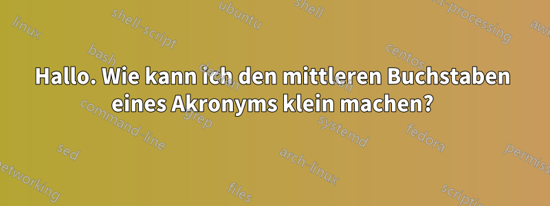 Hallo. Wie kann ich den mittleren Buchstaben eines Akronyms klein machen?